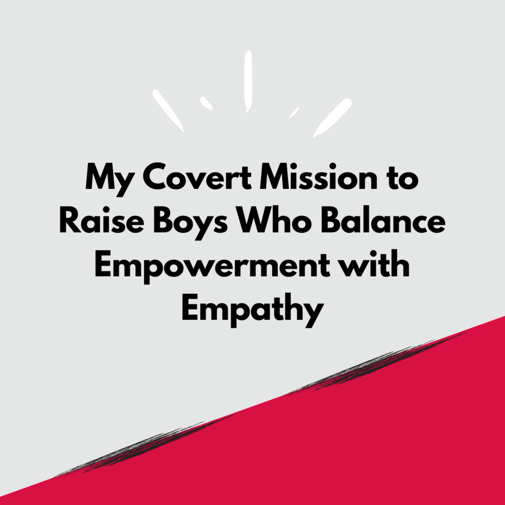 "My covert mission to raise boys who balance empowerment with empathy"